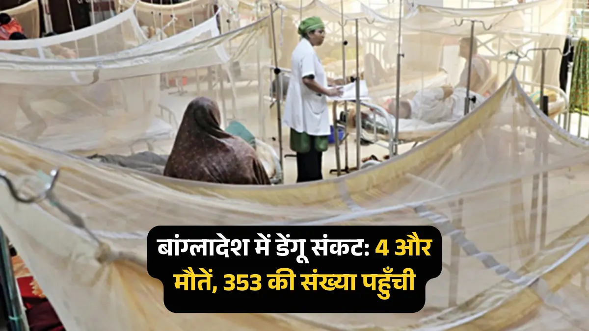 बांग्लादेश डेंगू मौतें बढ़ीं: 4 और मरीजों की जान गई, सालभर में 353 मौतें