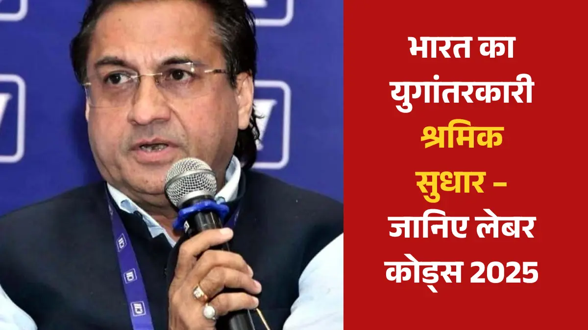 लेबर कोड्स 2025: उद्योग और श्रमिकों के लिए बड़ा बदलाव